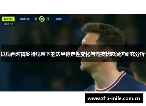 以梅西对阵多特观察下的法甲稳定性变化与竞技状态演进研究分析 以梅西对阵多特观察下的法甲稳定性变化与竞技状态演进研究分析